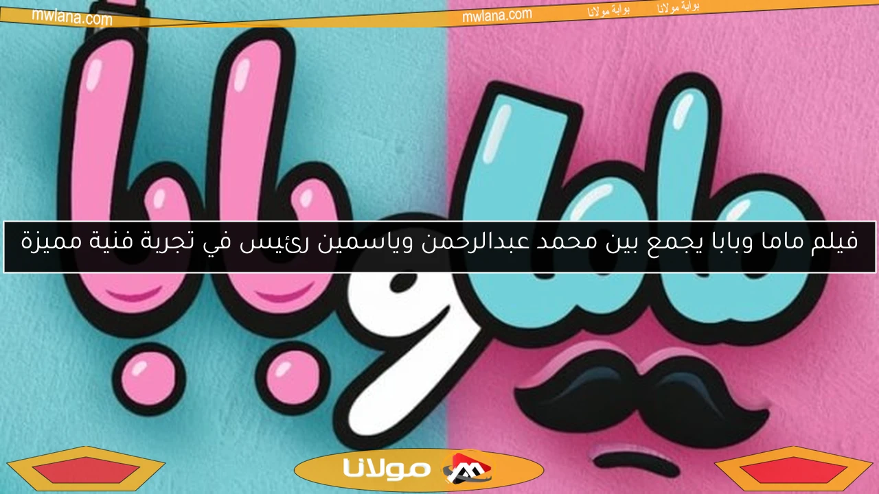 فيلم ماما وبابا يجمع بين محمد عبدالرحمن وياسمين رئيس في تجربة فنية مميزة