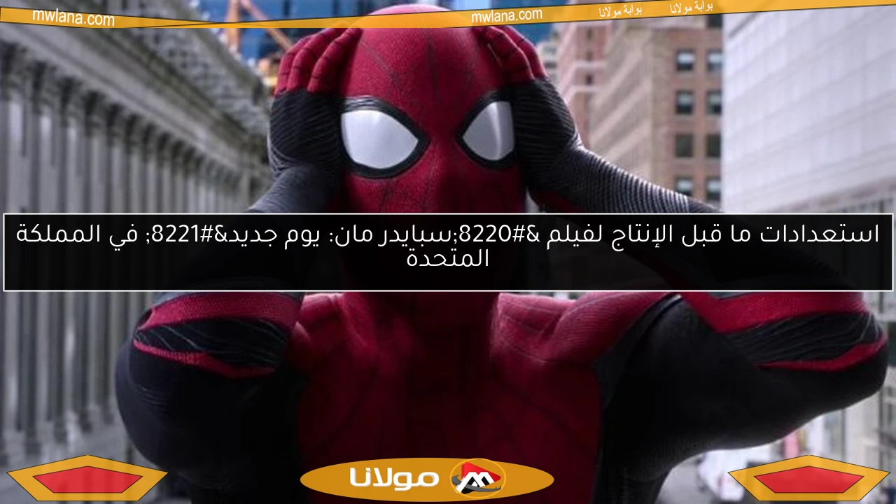 استعدادات ما قبل الإنتاج لفيلم “سبايدر مان: يوم جديد” في المملكة المتحدة