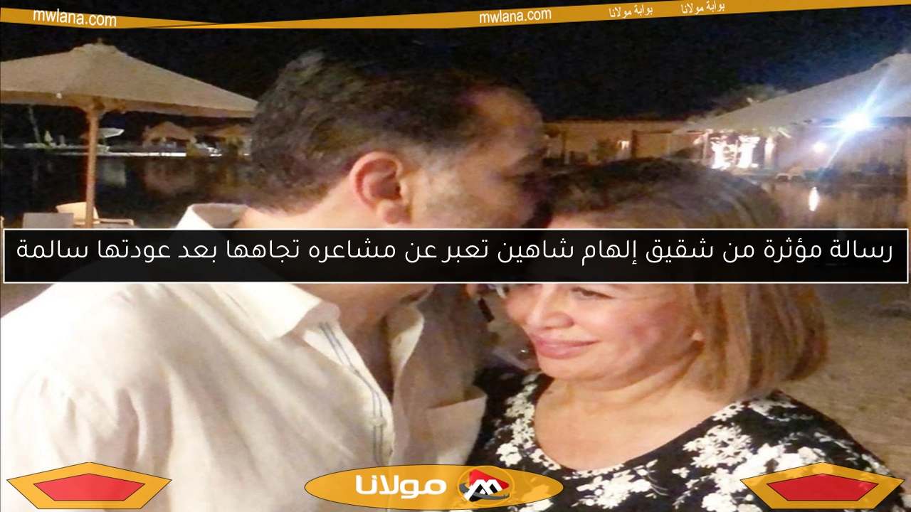 رسالة مؤثرة من شقيق إلهام شاهين تعبر عن مشاعره تجاهها بعد عودتها سالمة