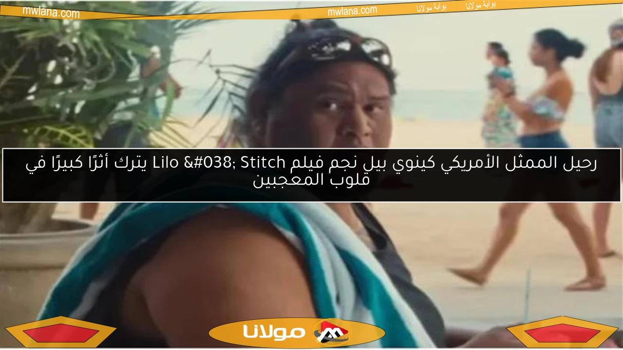 رحيل الممثل الأمريكي كينوي بيل نجم فيلم Lilo & Stitch يترك أثرًا كبيرًا في قلوب المعجبين