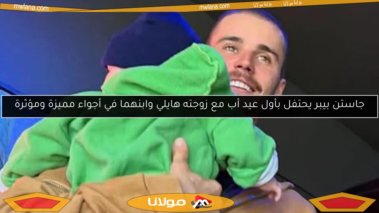 جاستن بيبر يحتفل بأول عيد أب مع زوجته هايلي وابنهما في أجواء مميزة ومؤثرة