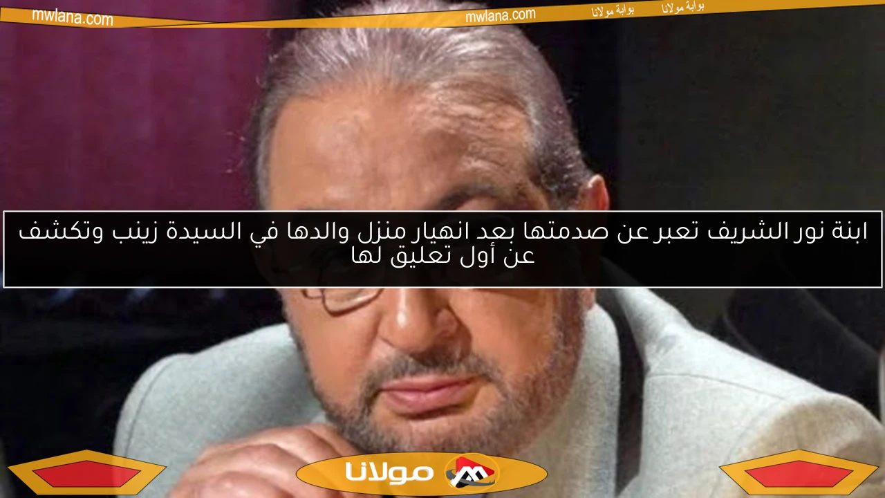 ابنة نور الشريف تعبر عن صدمتها بعد انهيار منزل والدها في السيدة زينب وتكشف عن أول تعليق لها