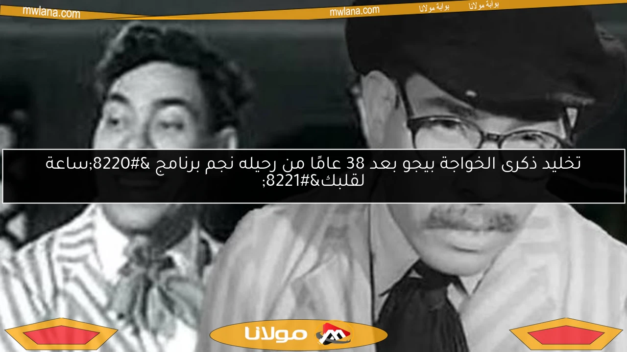 تخليد ذكرى الخواجة بيجو بعد 38 عامًا من رحيله نجم برنامج “ساعة لقلبك”