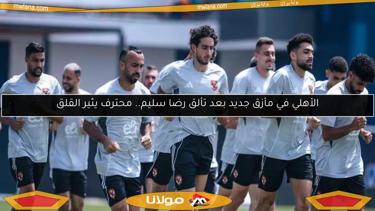 الأهلي في مأزق جديد بعد تألق رضا سليم.. محترف يثير القلق