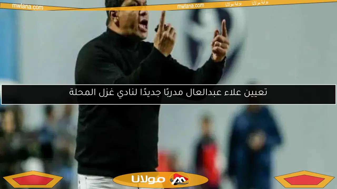 تعيين علاء عبدالعال مدربًا جديدًا لنادي غزل المحلة