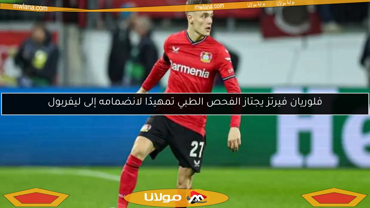 فلوريان فيرتز يجتاز الفحص الطبي تمهيدًا لانضمامه إلى ليفربول
