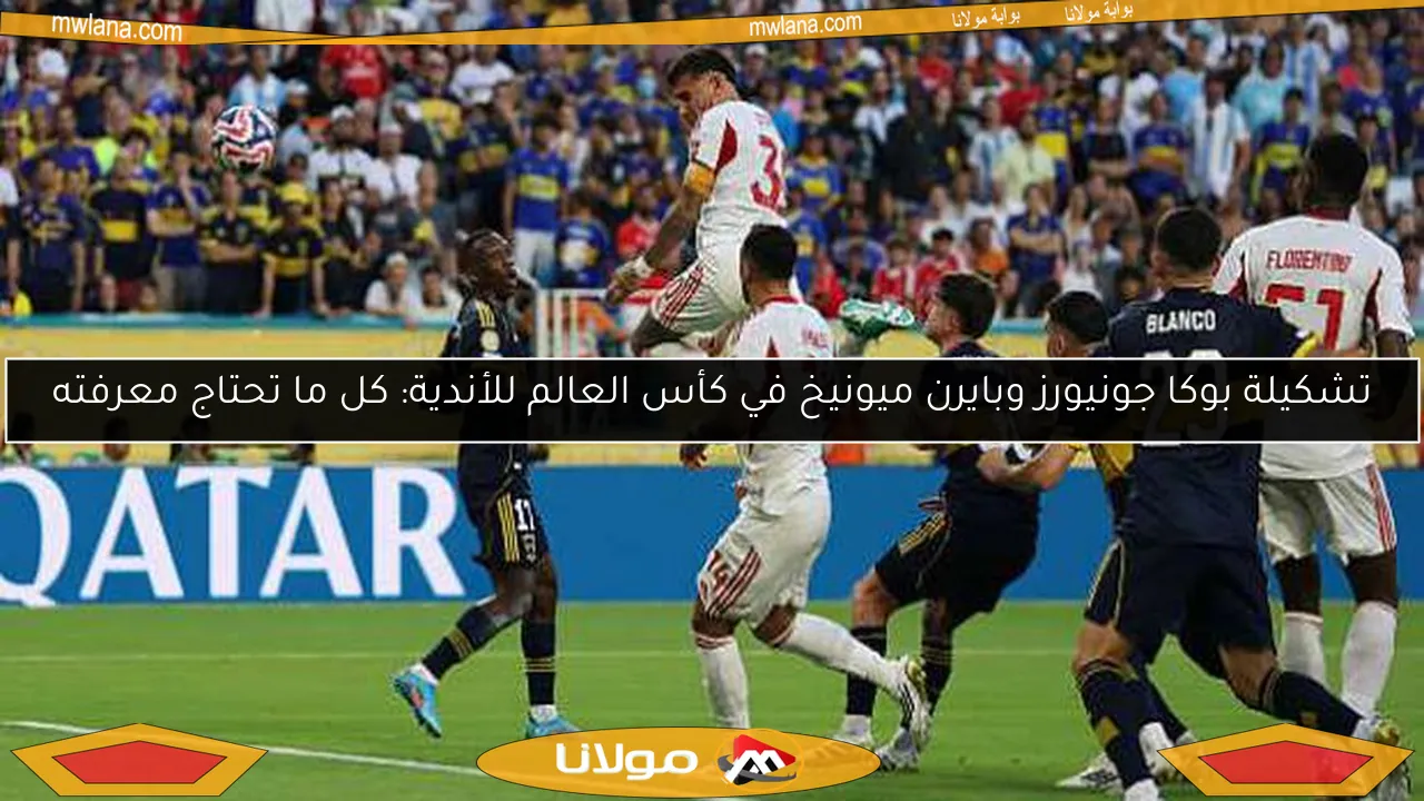 تشكيلة بوكا جونيورز وبايرن ميونيخ في كأس العالم للأندية: كل ما تحتاج معرفته