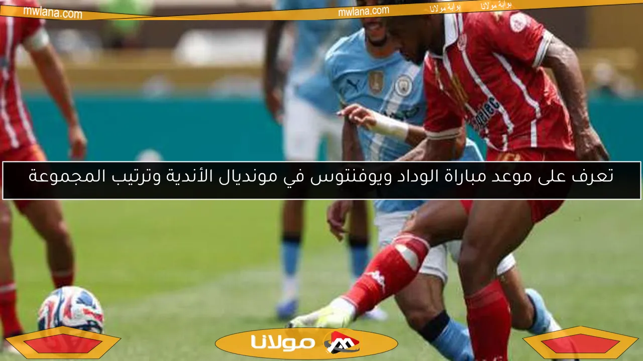 تعرف على موعد مباراة الوداد ويوفنتوس في مونديال الأندية وترتيب المجموعة