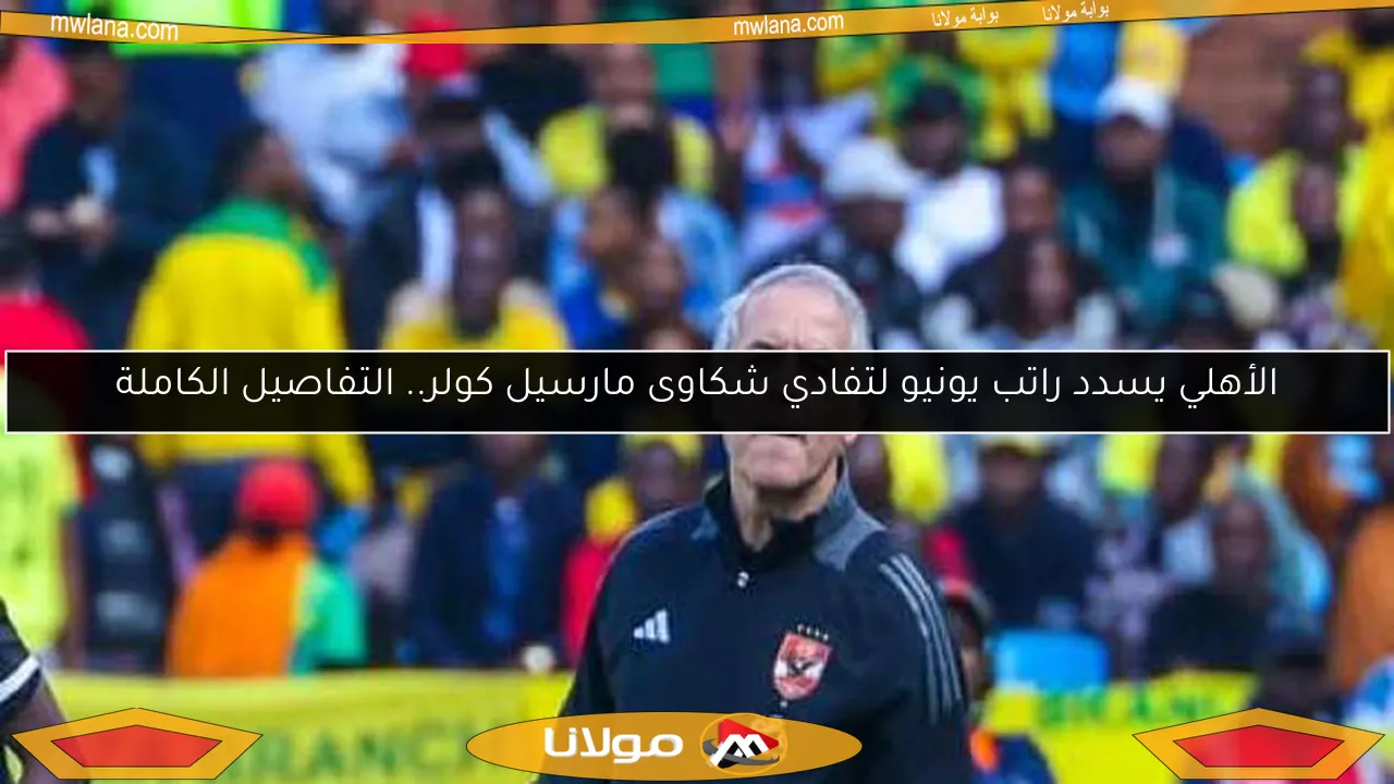 الأهلي يسدد راتب يونيو لتفادي شكاوى مارسيل كولر.. التفاصيل الكاملة