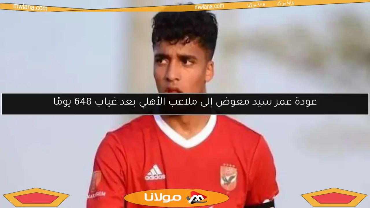 عودة عمر سيد معوض إلى ملاعب الأهلي بعد غياب 648 يومًا