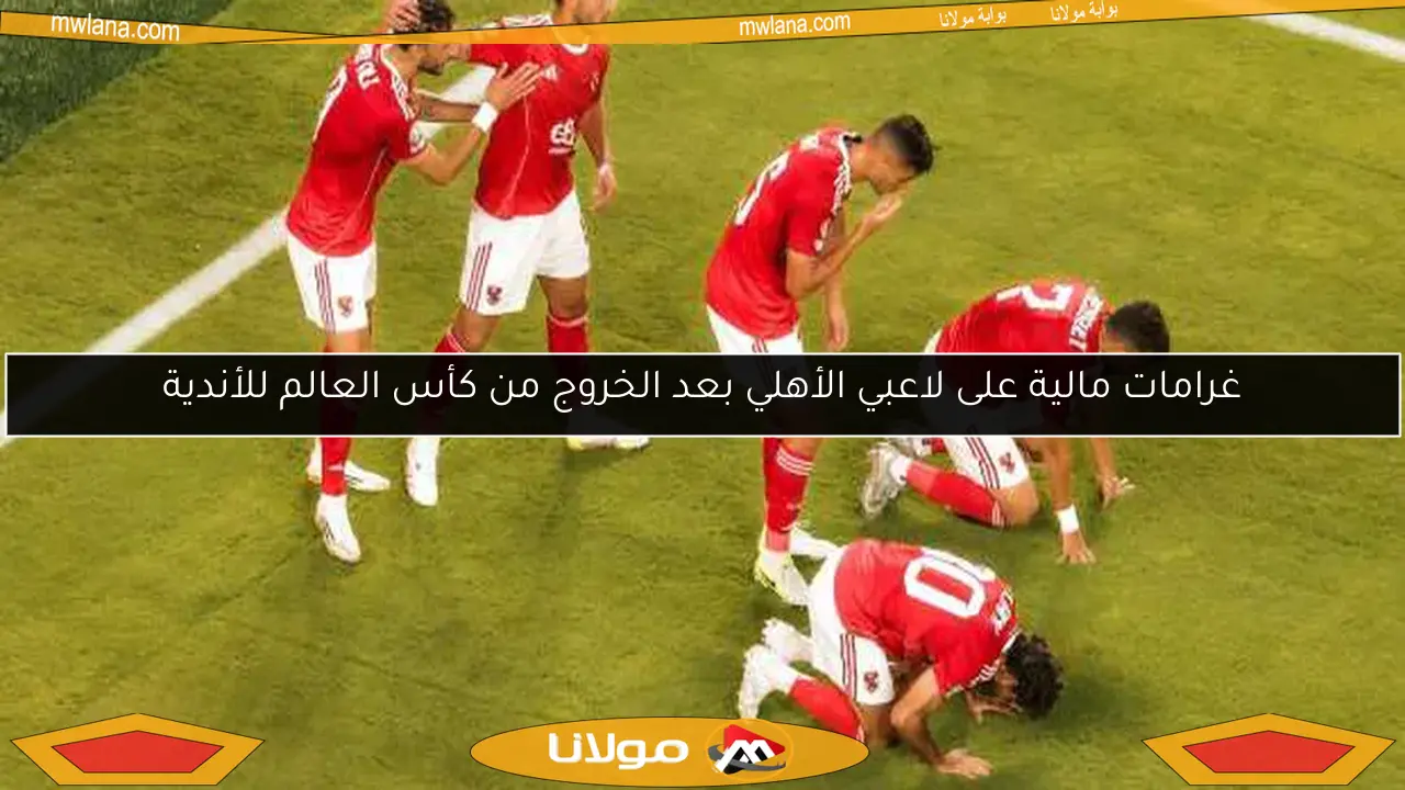 غرامات مالية على لاعبي الأهلي بعد الخروج من كأس العالم للأندية