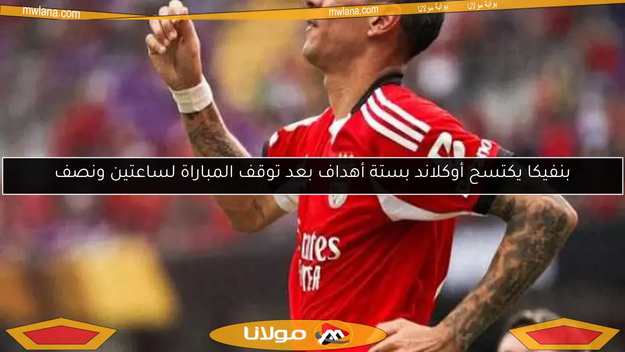 بنفيكا يكتسح أوكلاند بستة أهداف بعد توقف المباراة لساعتين ونصف