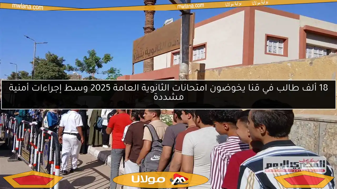 18 ألف طالب في قنا يخوضون امتحانات الثانوية العامة 2025 وسط إجراءات أمنية مشددة