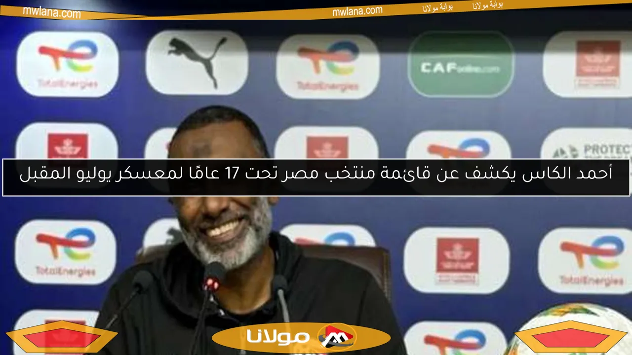أحمد الكاس يكشف عن قائمة منتخب مصر تحت 17 عامًا لمعسكر يوليو المقبل