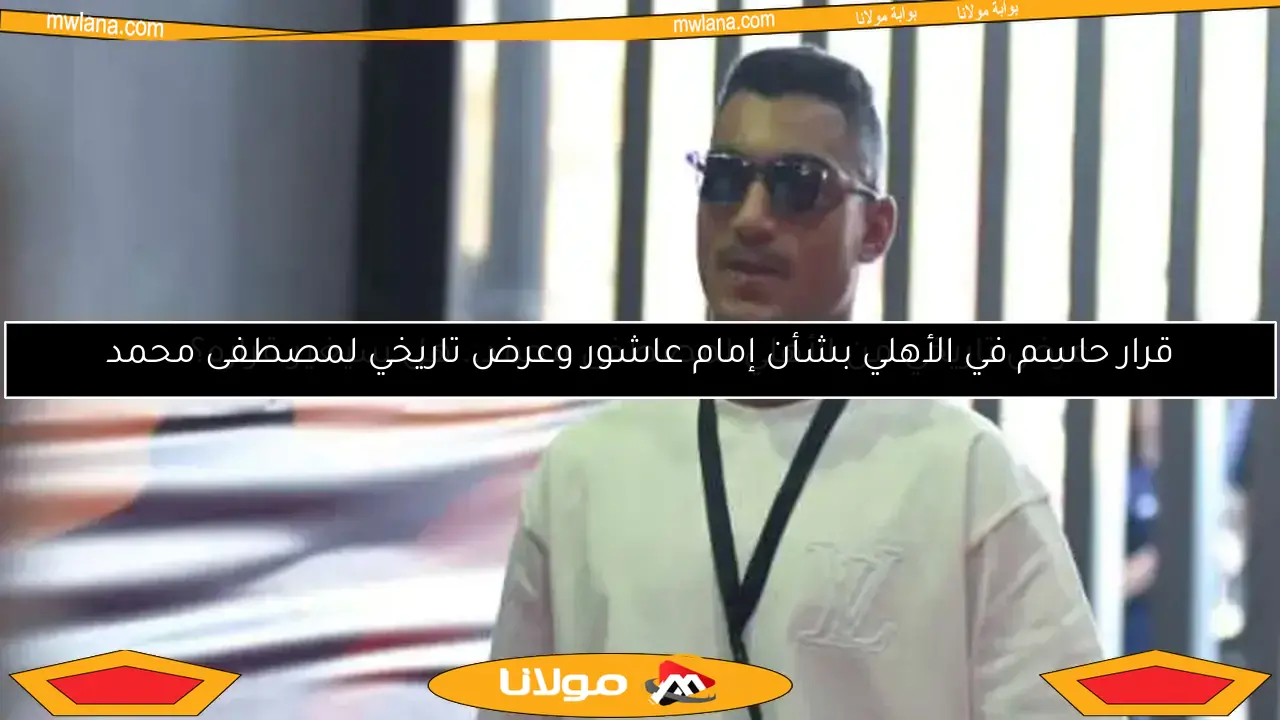 قرار حاسم في الأهلي بشأن إمام عاشور وعرض تاريخي لمصطفى محمد