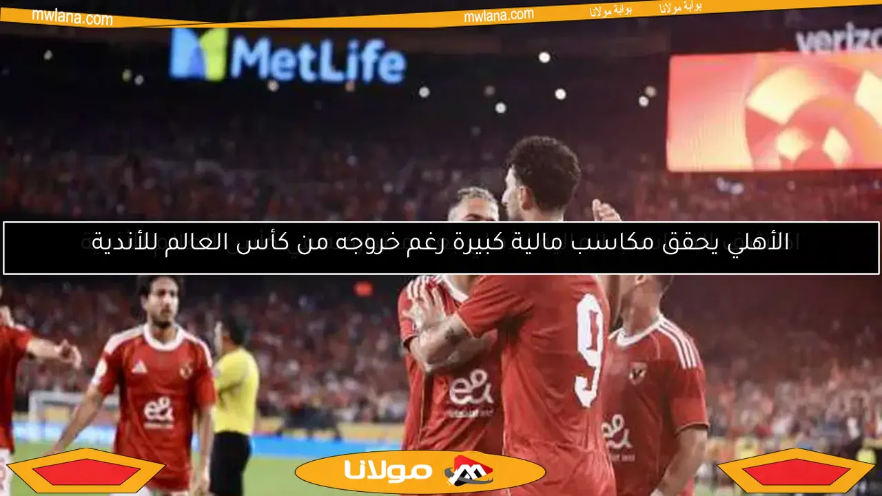 الأهلي يحقق مكاسب مالية كبيرة رغم خروجه من كأس العالم للأندية