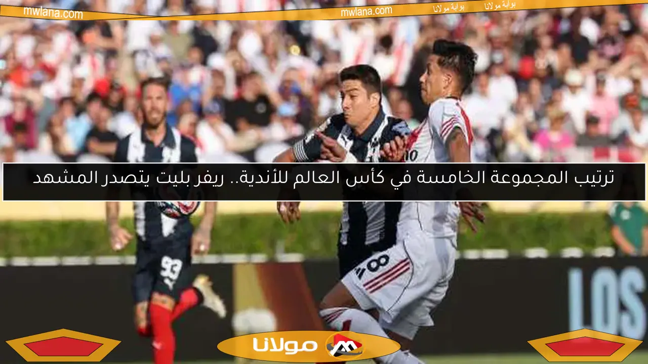 ترتيب المجموعة الخامسة في كأس العالم للأندية.. ريفر بليت يتصدر المشهد