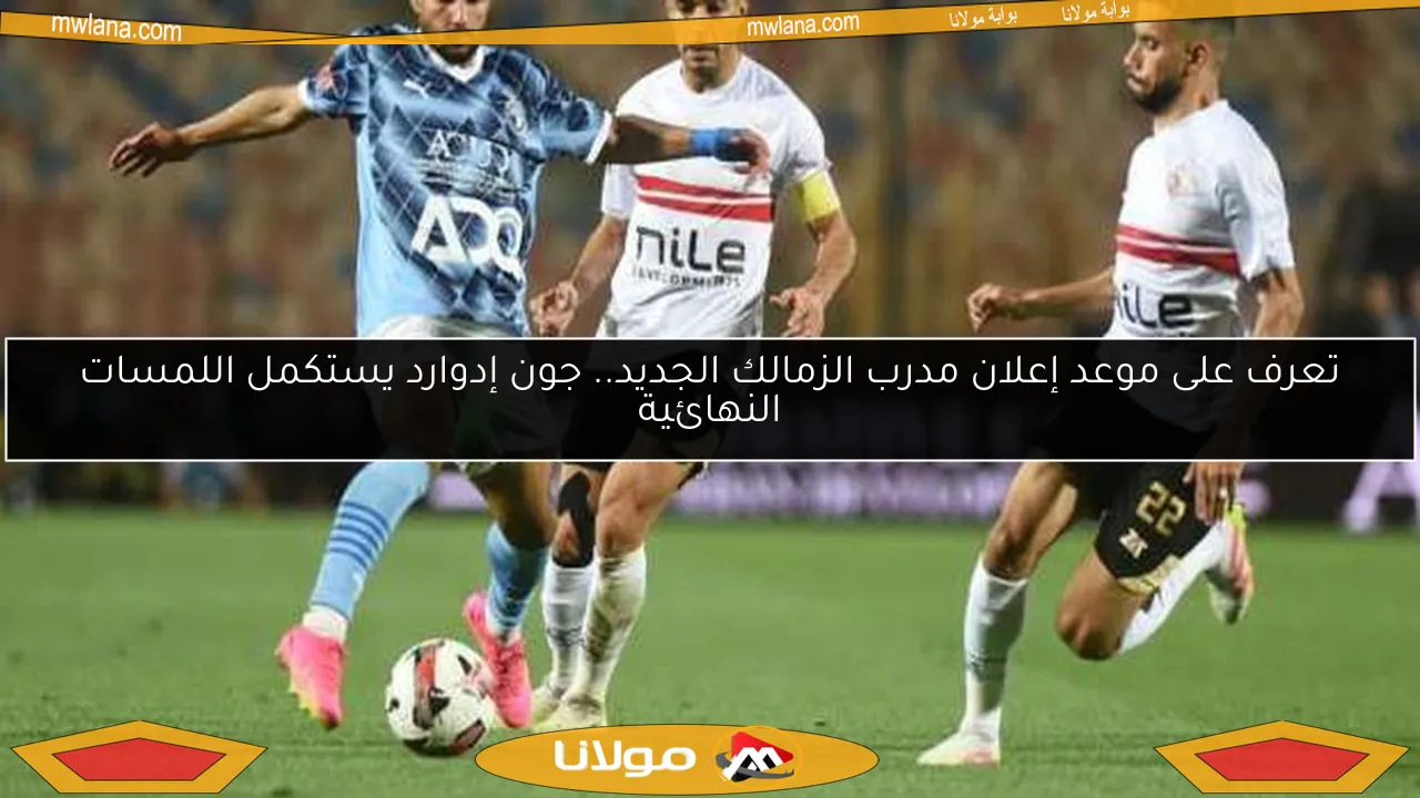 تعرف على موعد إعلان مدرب الزمالك الجديد.. جون إدوارد يستكمل اللمسات النهائية