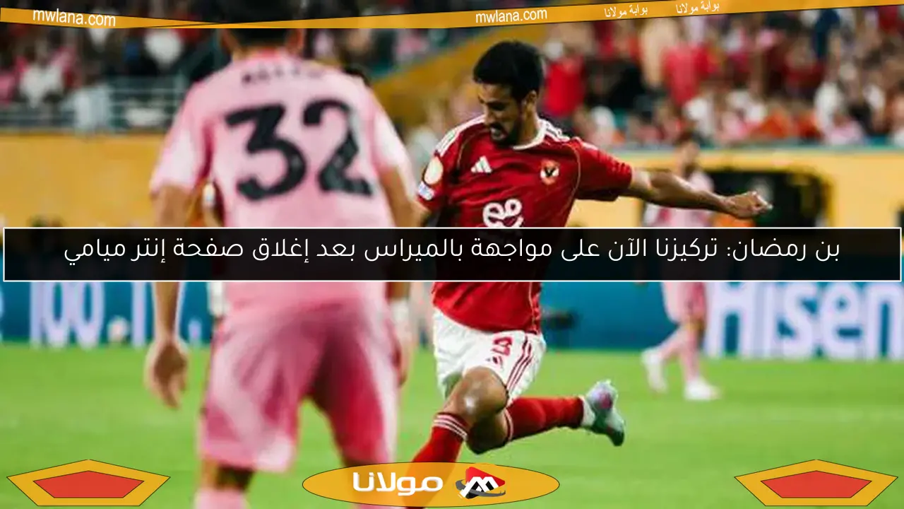 بن رمضان: تركيزنا الآن على مواجهة بالميراس بعد إغلاق صفحة إنتر ميامي