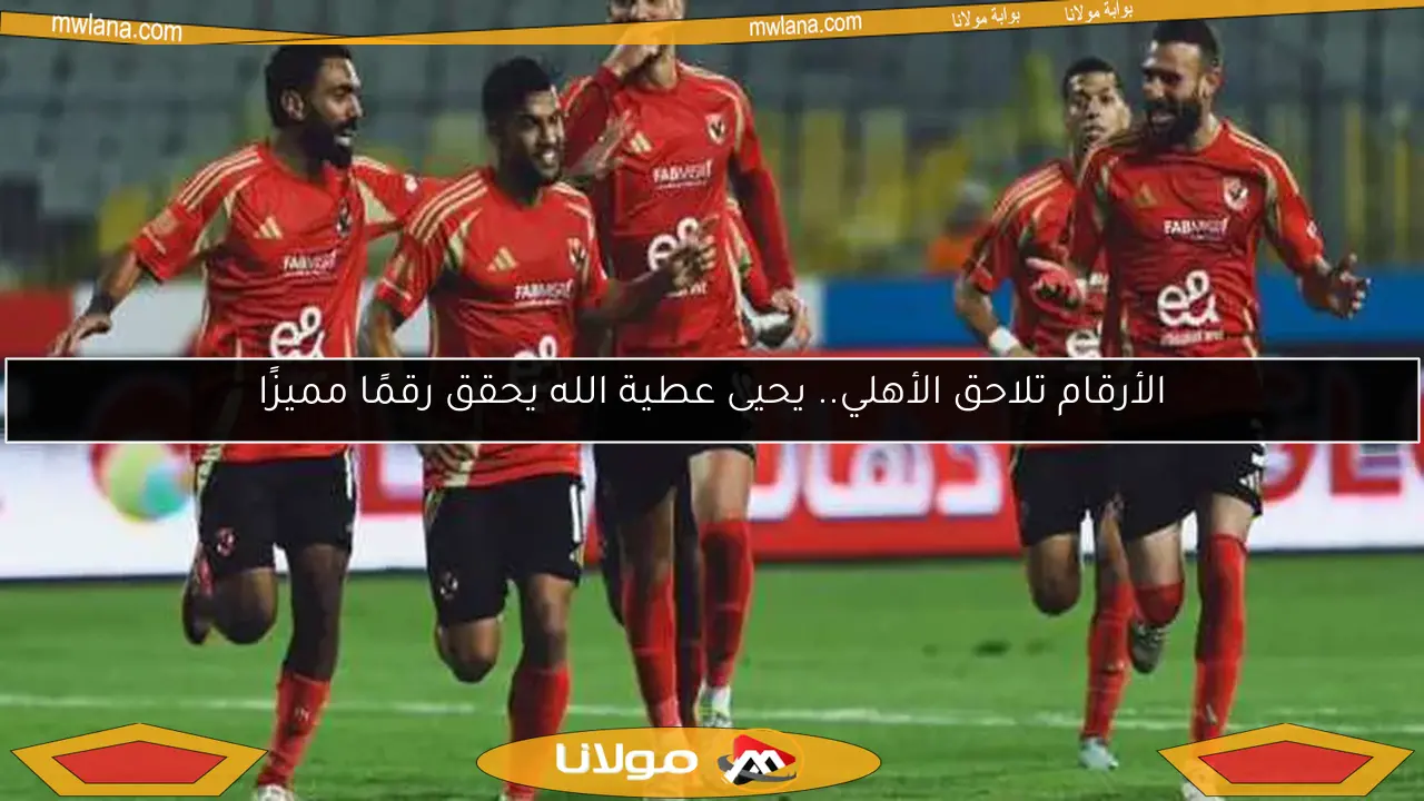 الأرقام تلاحق الأهلي.. يحيى عطية الله يحقق رقمًا مميزًا