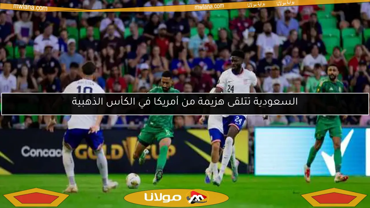 السعودية تتلقى هزيمة من أمريكا في الكأس الذهبية