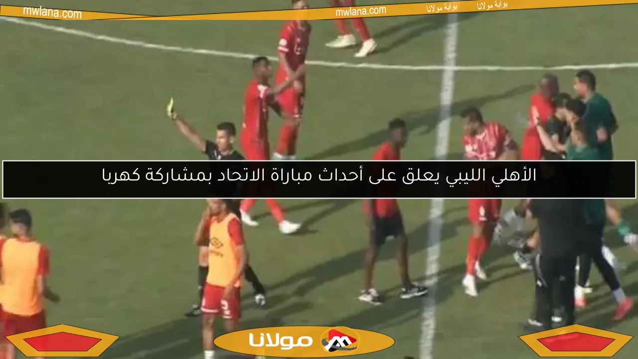 الأهلي الليبي يعلق على أحداث مباراة الاتحاد بمشاركة كهربا