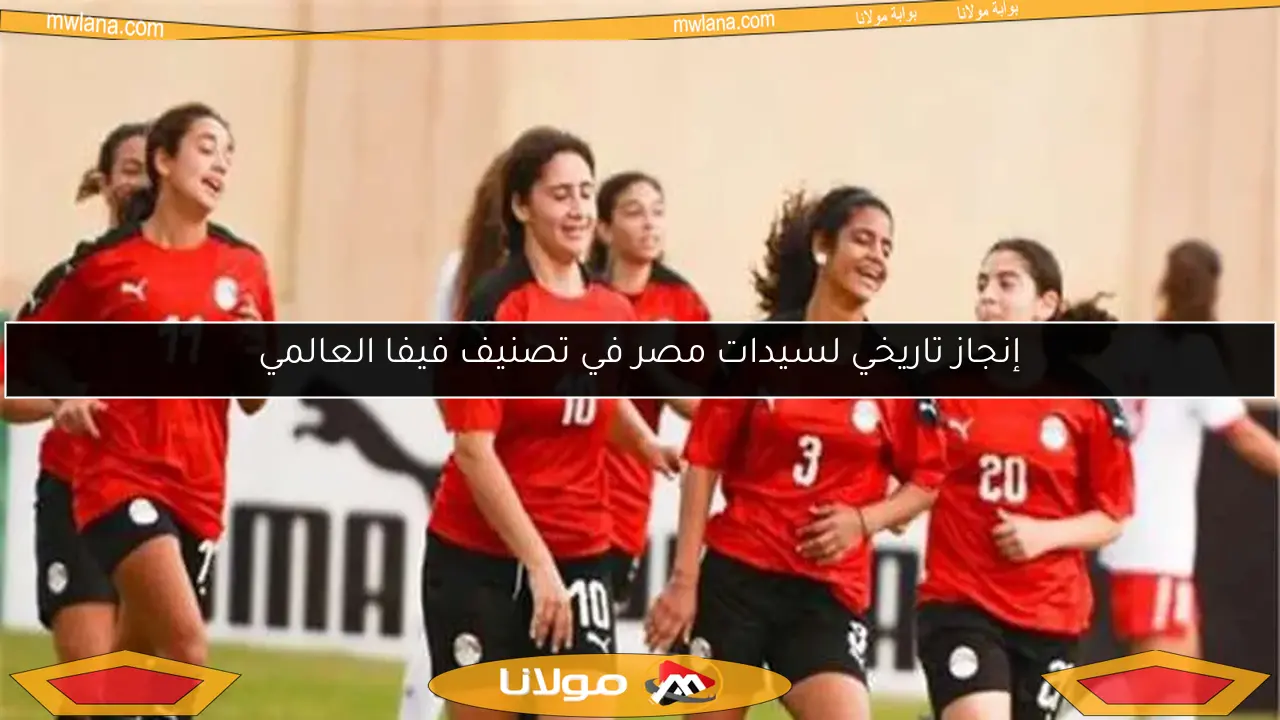 إنجاز تاريخي لسيدات مصر في تصنيف فيفا العالمي