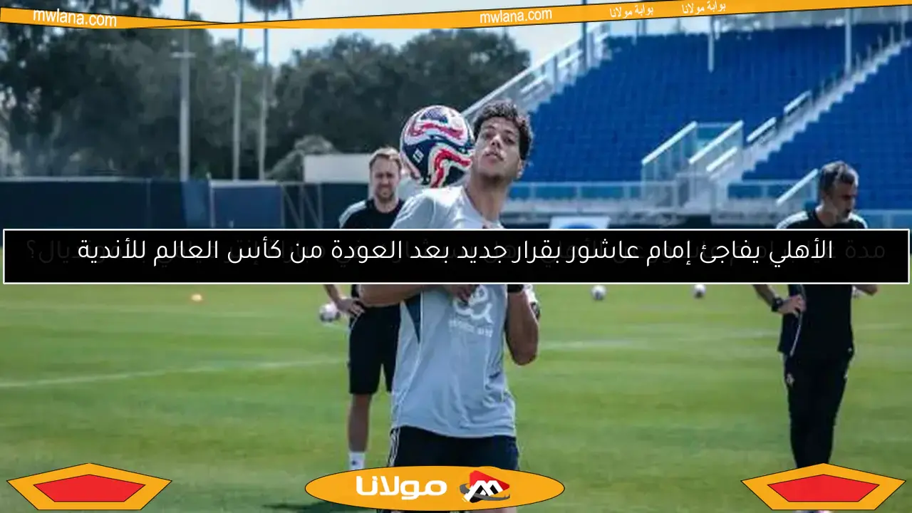 الأهلي يفاجئ إمام عاشور بقرار جديد بعد العودة من كأس العالم للأندية
