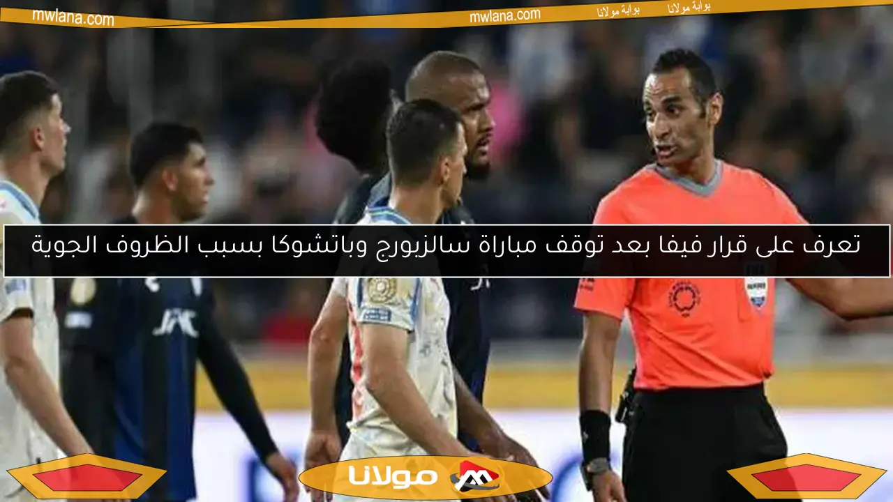 تعرف على قرار فيفا بعد توقف مباراة سالزبورج وباتشوكا بسبب الظروف الجوية