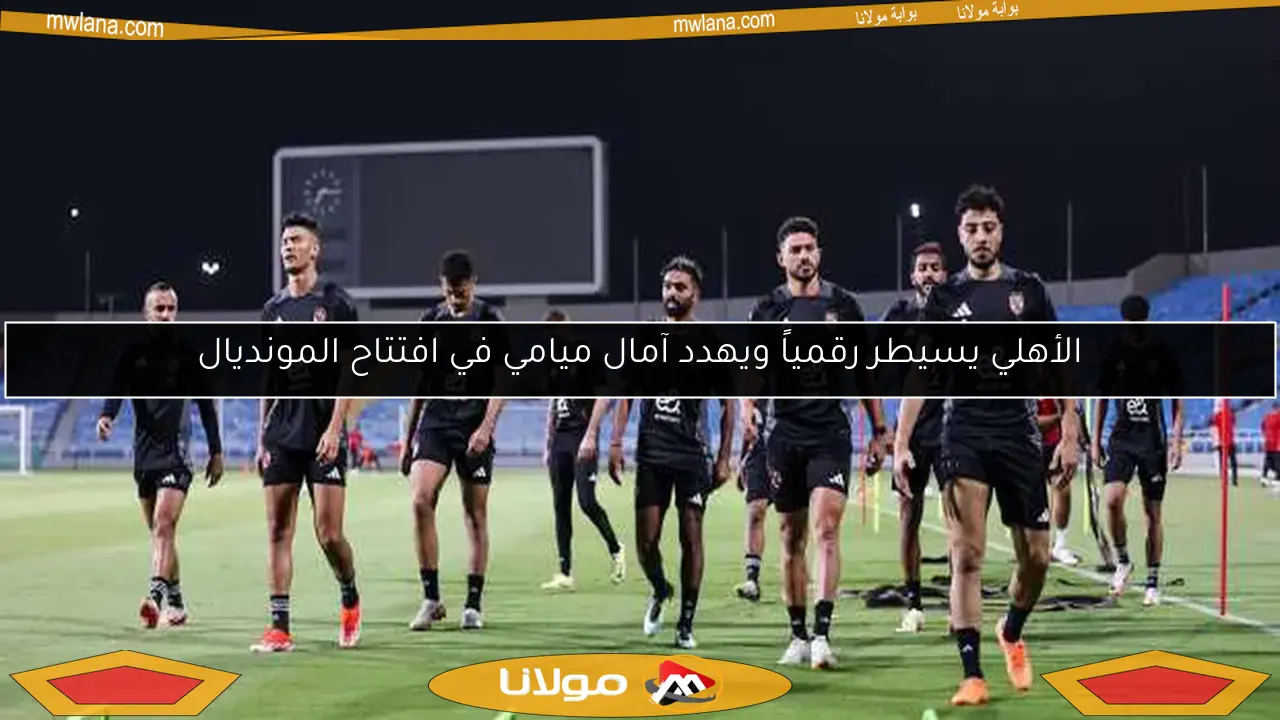 الأهلي يسيطر رقمياً ويهدد آمال ميامي في افتتاح المونديال