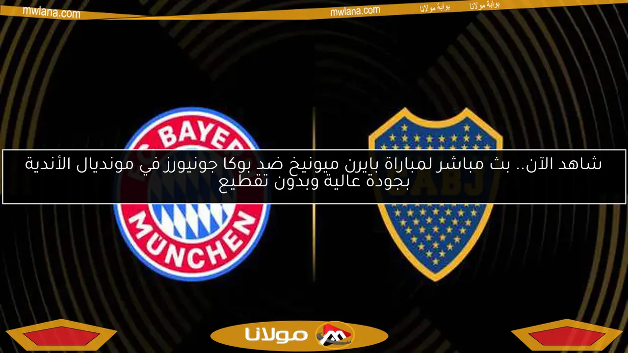 شاهد الآن.. بث مباشر لمباراة بايرن ميونيخ ضد بوكا جونيورز في مونديال الأندية بجودة عالية وبدون تقطيع