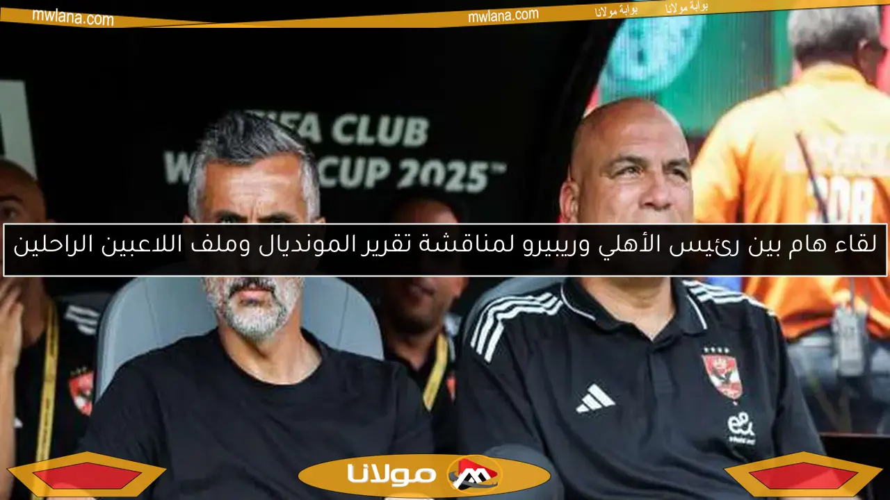 لقاء هام بين رئيس الأهلي وريبيرو لمناقشة تقرير المونديال وملف اللاعبين الراحلين