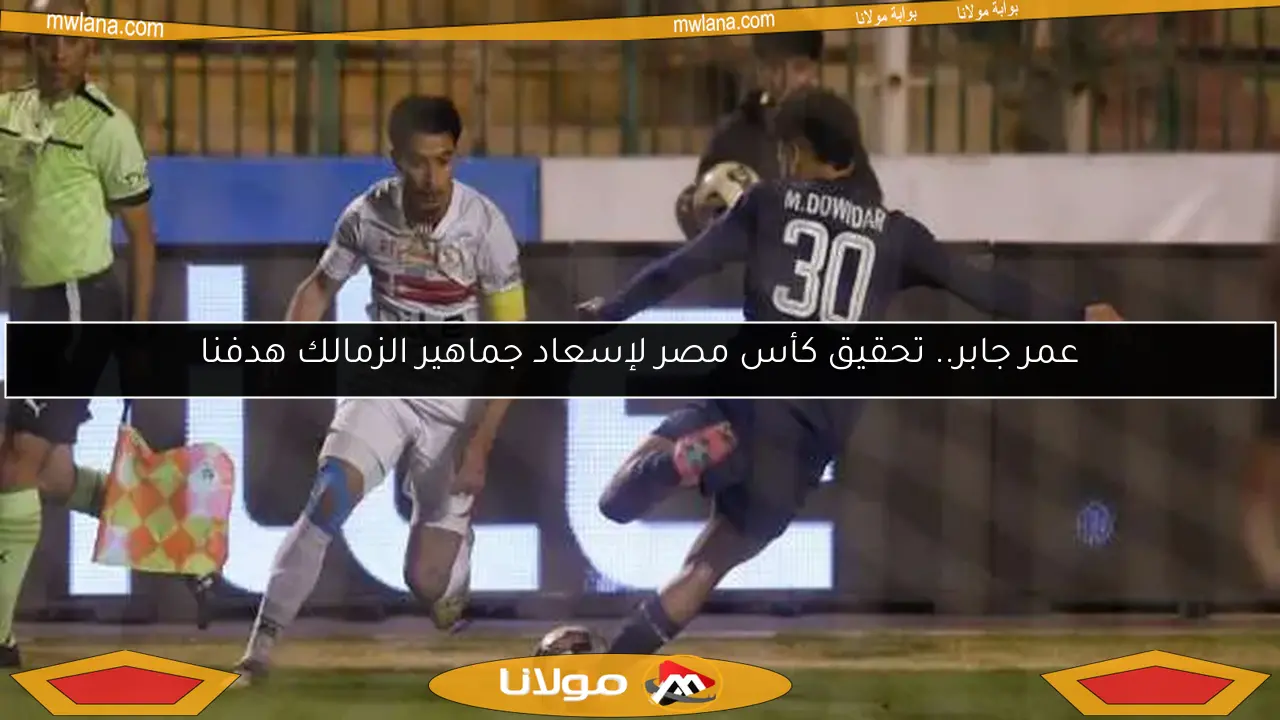 عمر جابر.. تحقيق كأس مصر لإسعاد جماهير الزمالك هدفنا