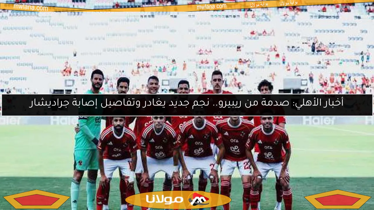 أخبار الأهلي: صدمة من ريبيرو.. نجم جديد يغادر وتفاصيل إصابة جراديشار