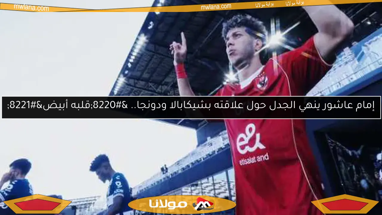 إمام عاشور ينهي الجدل حول علاقته بشيكابالا ودونجا.. “قلبه أبيض”