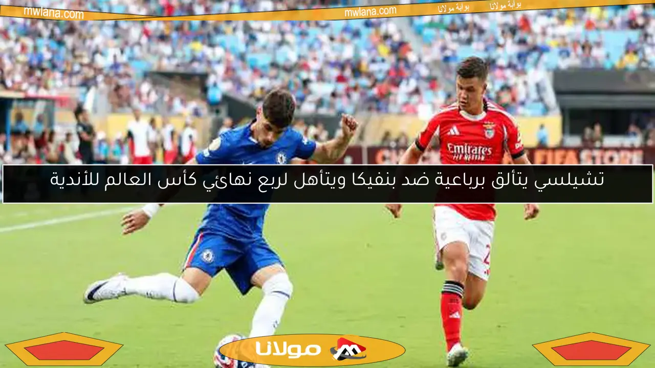 تشيلسي يتألق برباعية ضد بنفيكا ويتأهل لربع نهائي كأس العالم للأندية