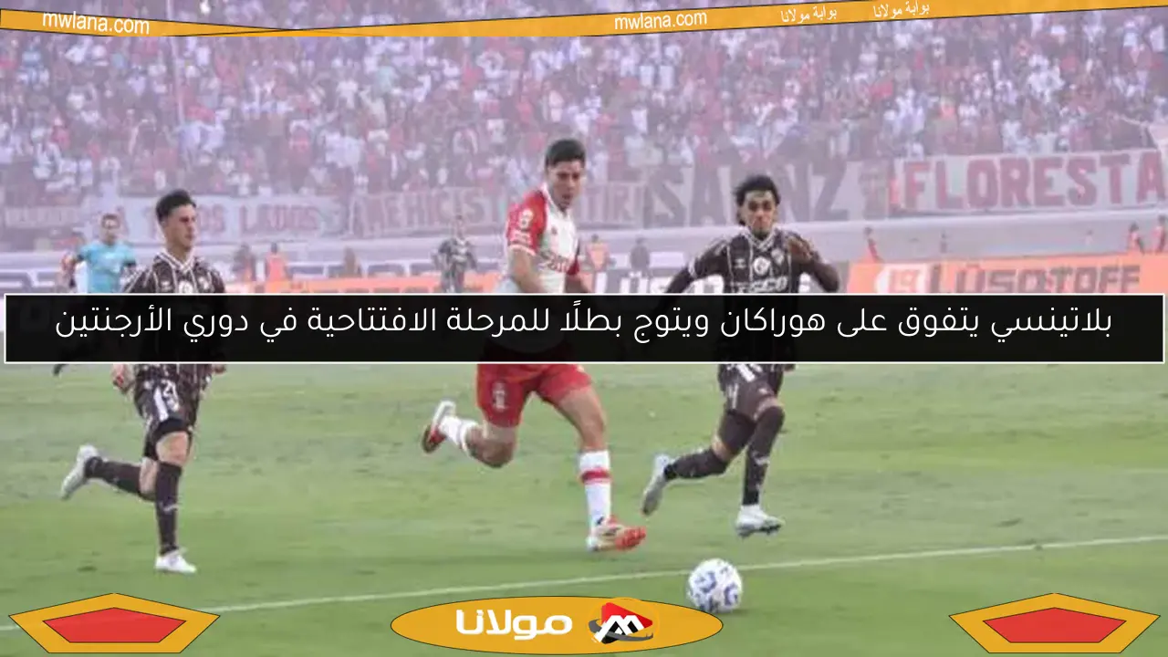 بلاتينسي يتفوق على هوراكان ويتوج بطلًا للمرحلة الافتتاحية في دوري الأرجنتين