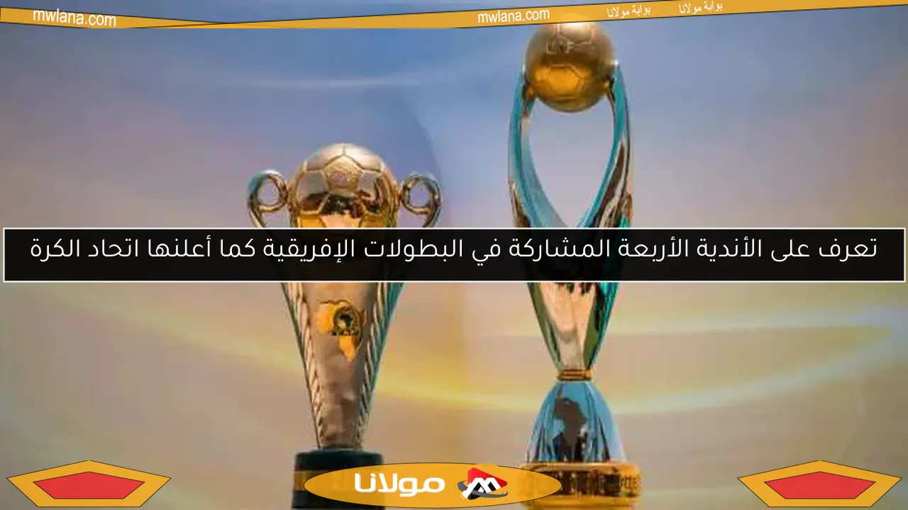 تعرف على الأندية الأربعة المشاركة في البطولات الإفريقية كما أعلنها اتحاد الكرة