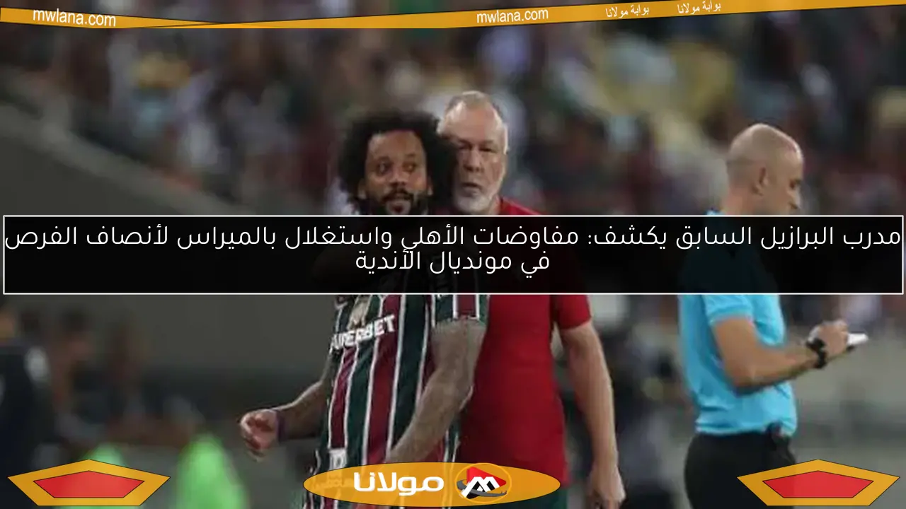 مدرب البرازيل السابق يكشف: مفاوضات الأهلي واستغلال بالميراس لأنصاف الفرص في مونديال الأندية
