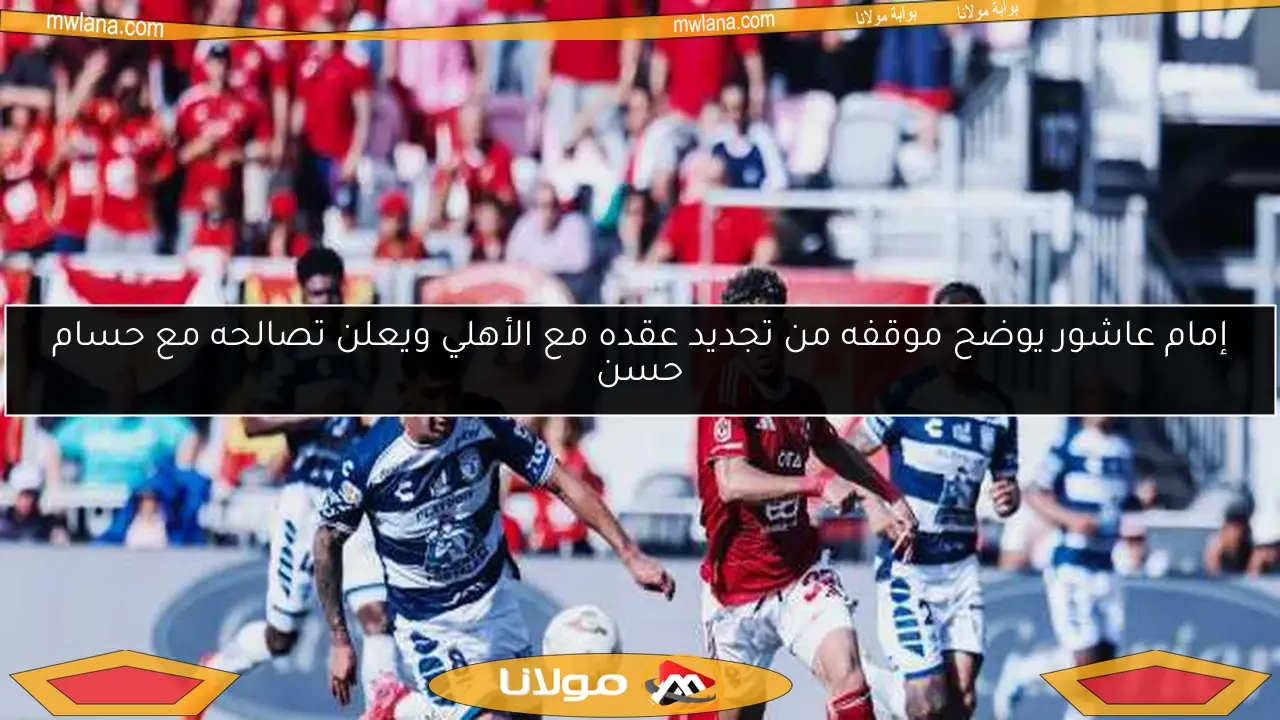 إمام عاشور يوضح موقفه من تجديد عقده مع الأهلي ويعلن تصالحه مع حسام حسن