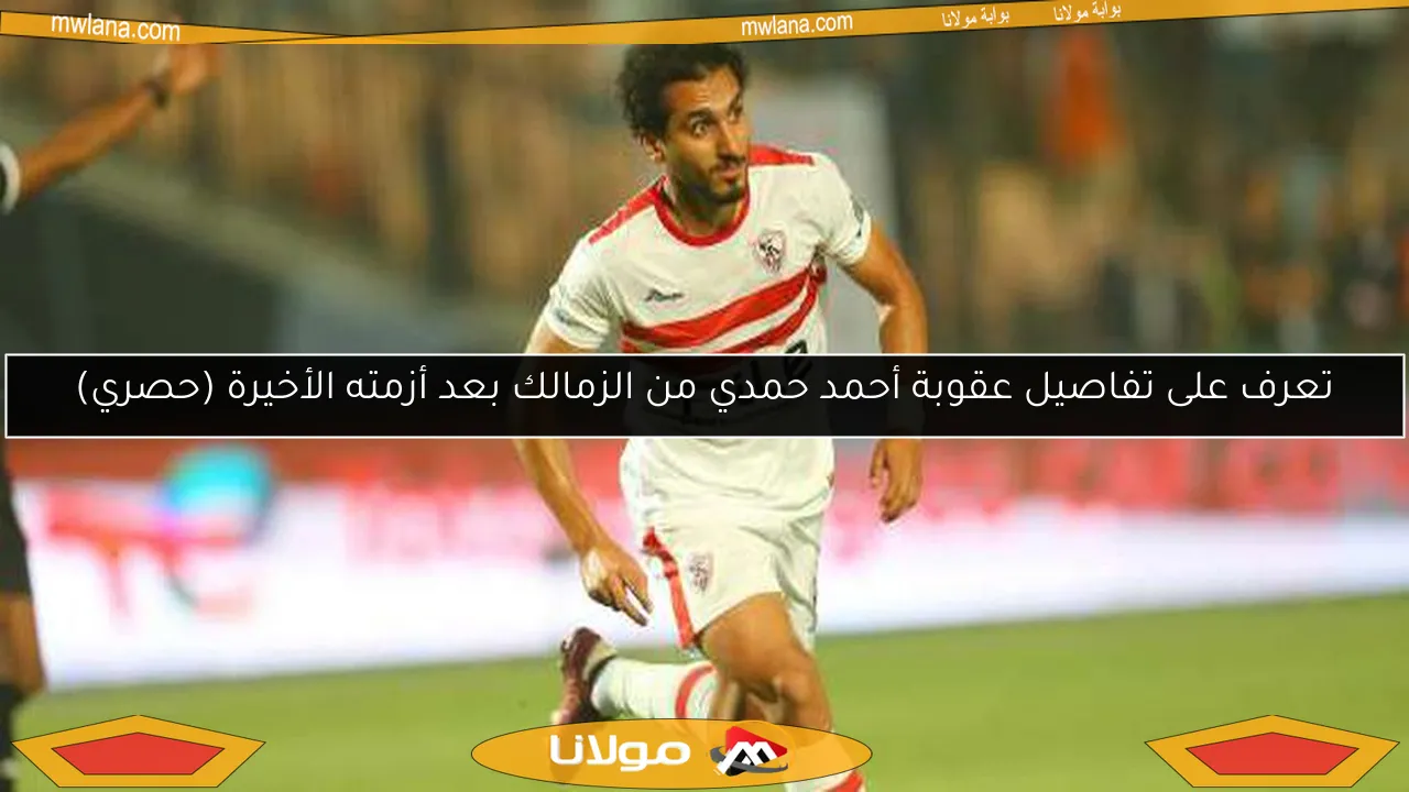 تعرف على تفاصيل عقوبة أحمد حمدي من الزمالك بعد أزمته الأخيرة (حصري)