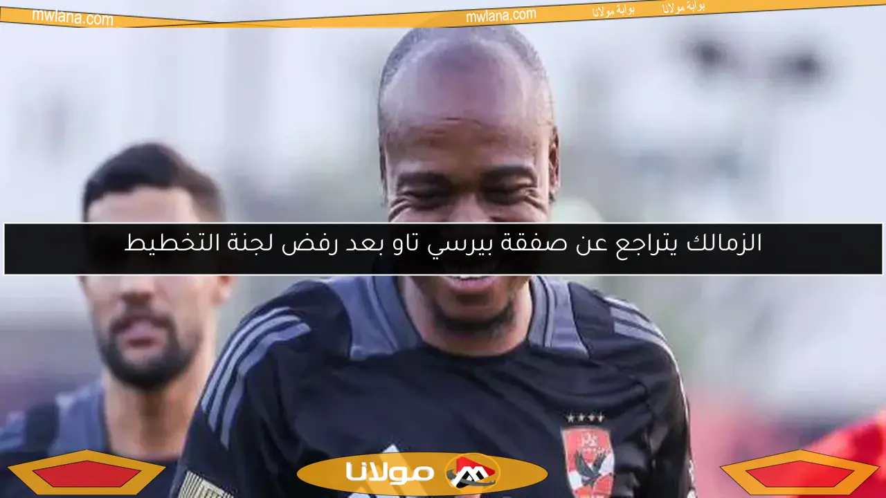 الزمالك يتراجع عن صفقة بيرسي تاو بعد رفض لجنة التخطيط
