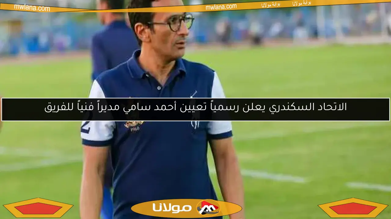 الاتحاد السكندري يعلن رسمياً تعيين أحمد سامي مديراً فنياً للفريق