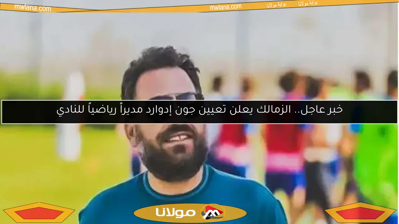 خبر عاجل.. الزمالك يعلن تعيين جون إدوارد مديراً رياضياً للنادي