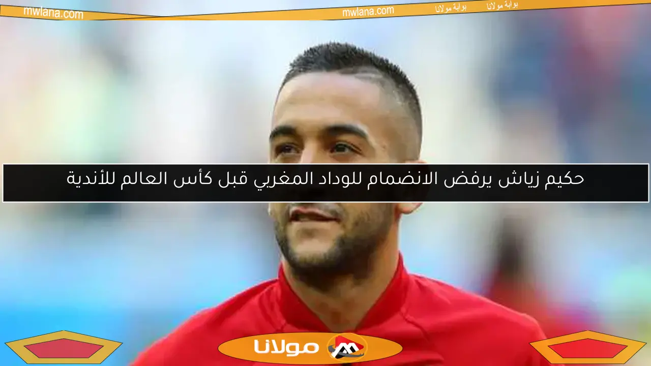 حكيم زياش يرفض الانضمام للوداد المغربي قبل كأس العالم للأندية