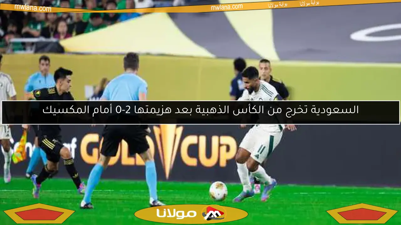 السعودية تخرج من الكأس الذهبية بعد هزيمتها 2-0 أمام المكسيك