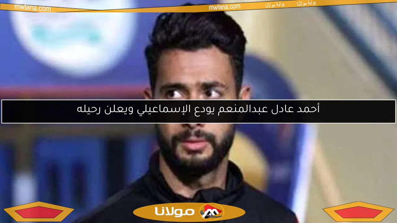 أحمد عادل عبدالمنعم يودع الإسماعيلي ويعلن رحيله