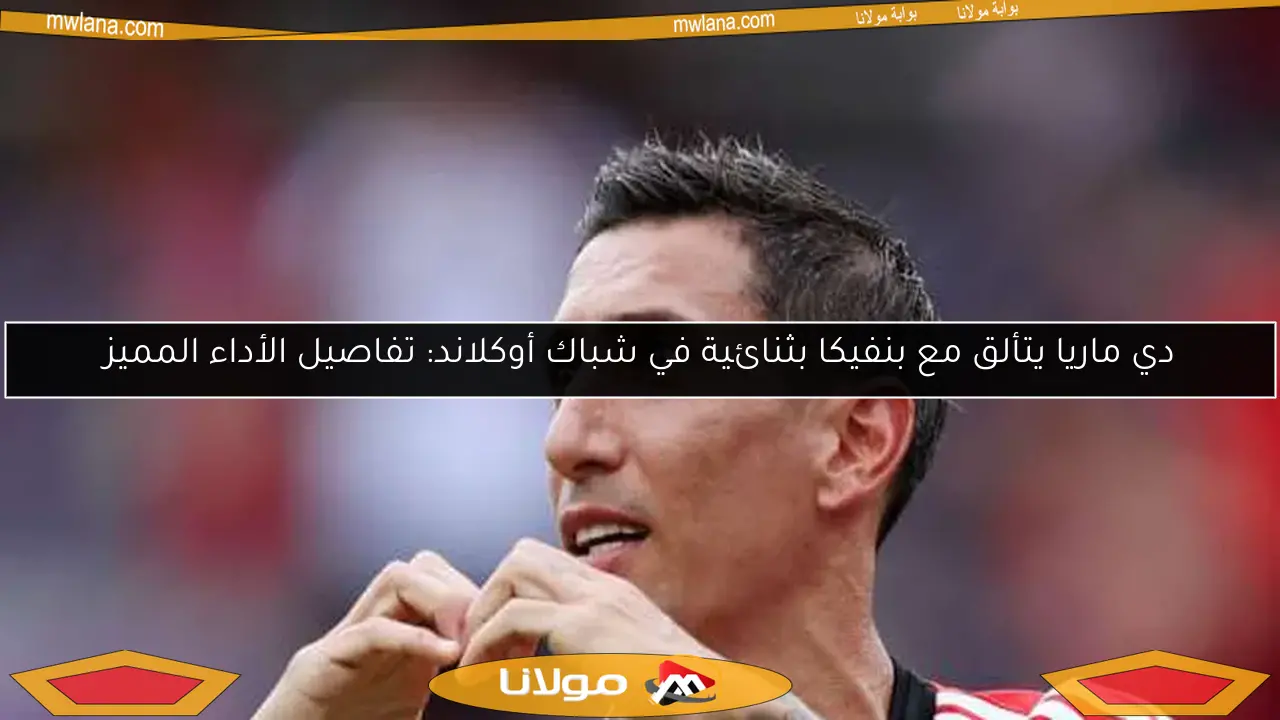 دي ماريا يتألق مع بنفيكا بثنائية في شباك أوكلاند: تفاصيل الأداء المميز