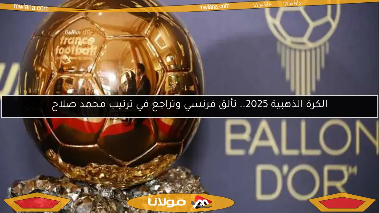 الكرة الذهبية 2025.. تألق فرنسي وتراجع في ترتيب محمد صلاح