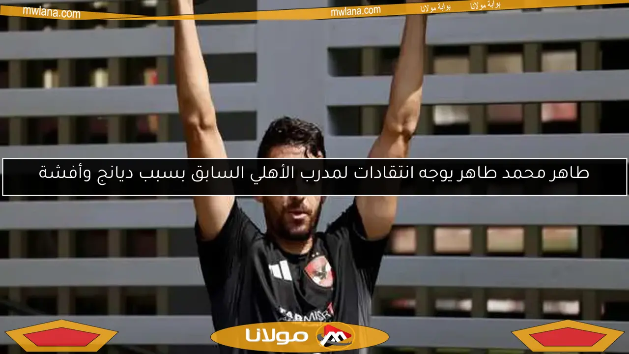 طاهر محمد طاهر يوجه انتقادات لمدرب الأهلي السابق بسبب ديانج وأفشة